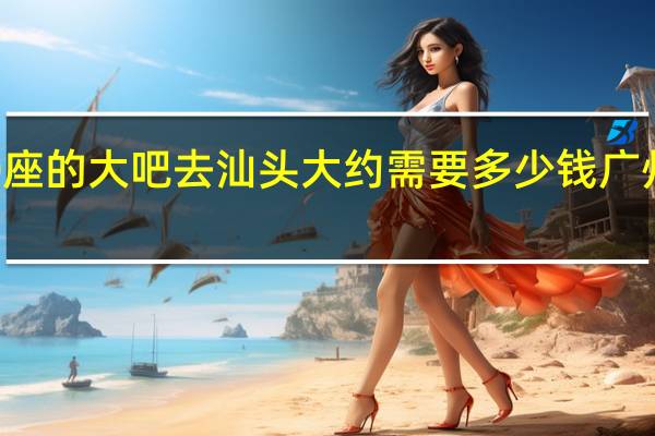 广州包车50座的大吧去汕头大约需要多少钱 广州包车多少钱一天