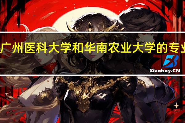 广州医科大学和华南农业大学的专业对比