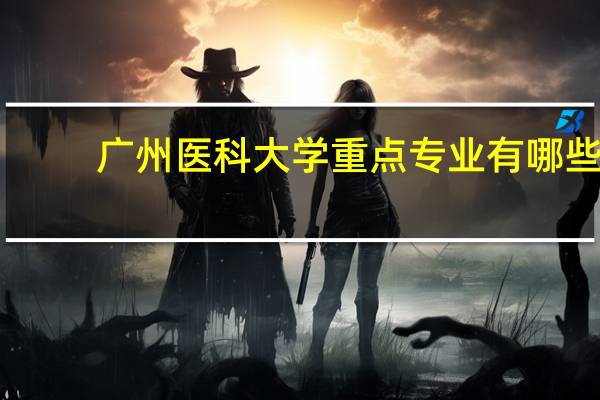 广州医科大学重点专业有哪些