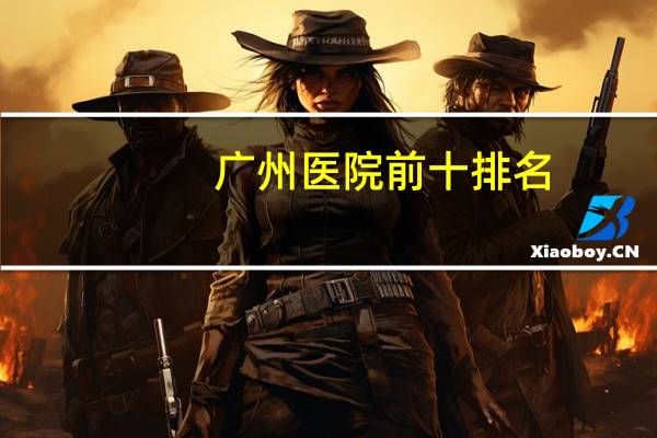 广州医院前十排名？广州三甲医院皮肤性病科排名