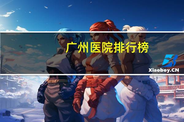 广州医院排行榜(广州医院那个最好最出名)