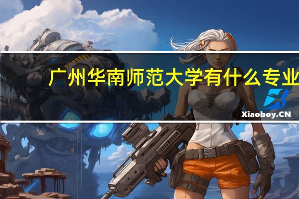 广州华南师范大学有什么专业