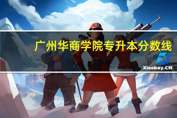 广州华商学院专升本分数线