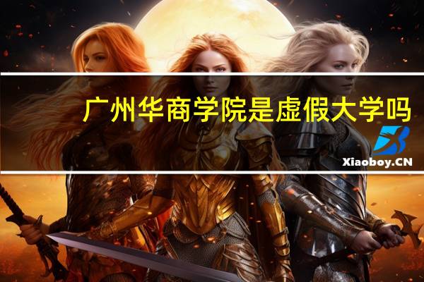 广州华商学院是虚假大学吗