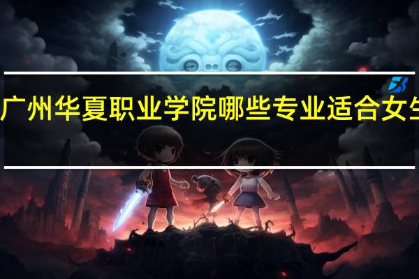 广州华夏职业学院哪些专业适合女生就读