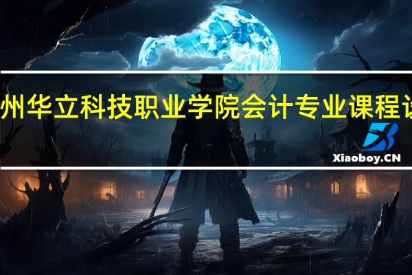 广州华立科技职业学院会计专业课程设置如何