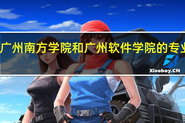 广州南方学院和广州软件学院的专业对比