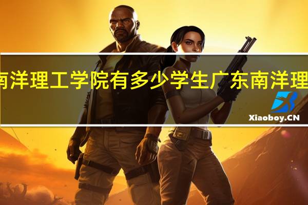 广州南洋理工学院有多少学生 广东南洋理工职业学院
