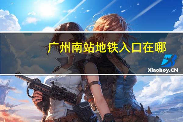 广州南站地铁入口在哪（广州南站地铁）