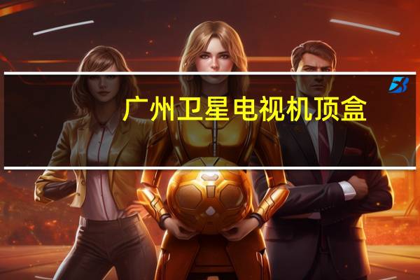 广州卫星电视机顶盒（广州卫星电视）