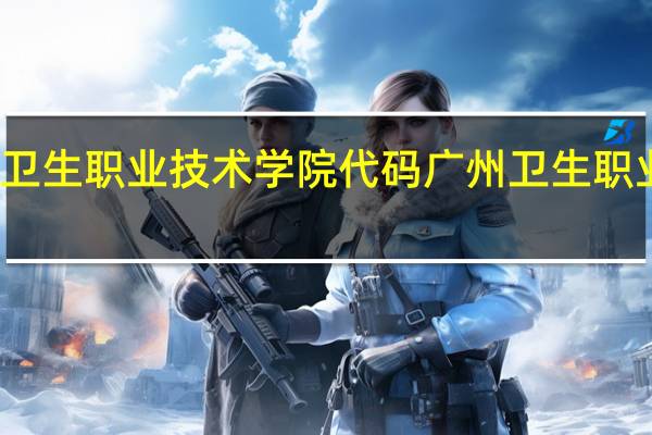 广州卫生职业技术学院代码 广州卫生职业技术学院