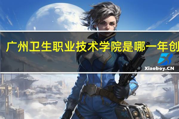 广州卫生职业技术学院是哪一年创办的
