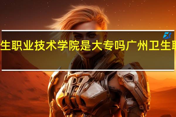 广州卫生职业技术学院是大专吗 广州卫生职业技术学院