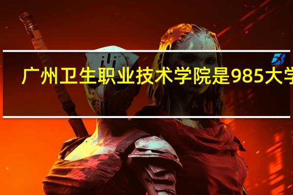 广州卫生职业技术学院是985大学吗