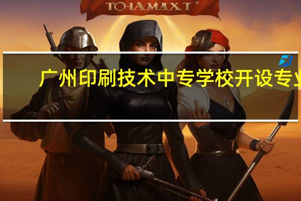 广州印刷技术中专学校开设专业