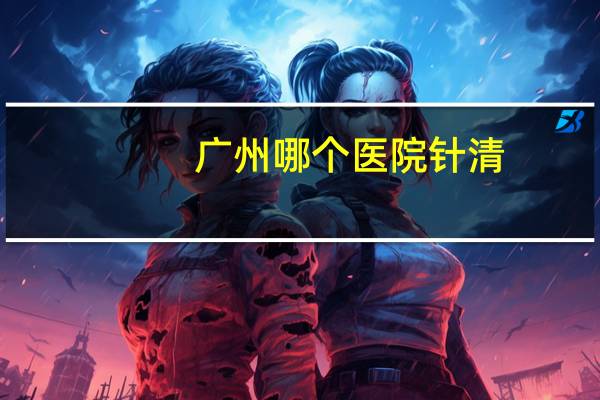广州哪个医院针清，广州治呼吸道较好的医院