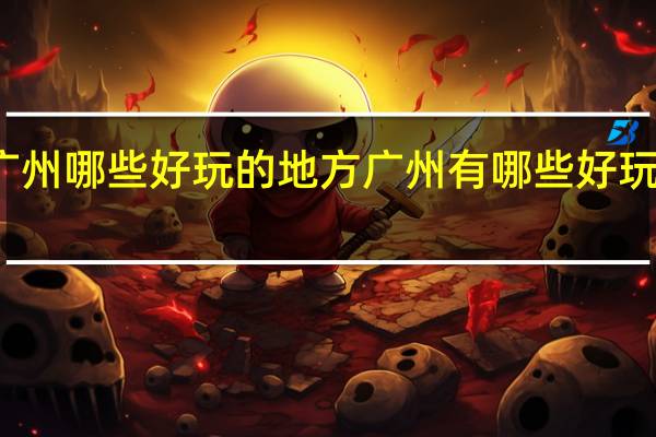 广州哪些好玩的地方 广州有哪些好玩的地方