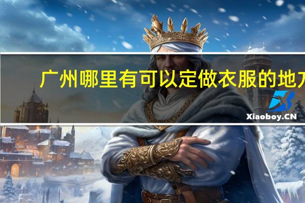 广州哪里有可以定做衣服的地方