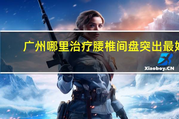 广州哪里治疗腰椎间盘突出最好