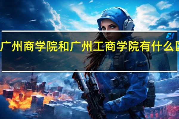 广州商学院和广州工商学院有什么区别啊