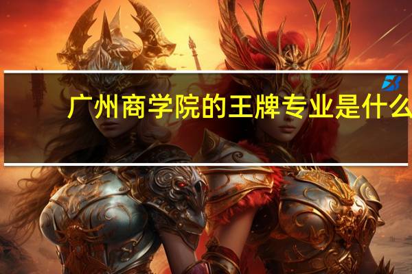 广州商学院的王牌专业是什么