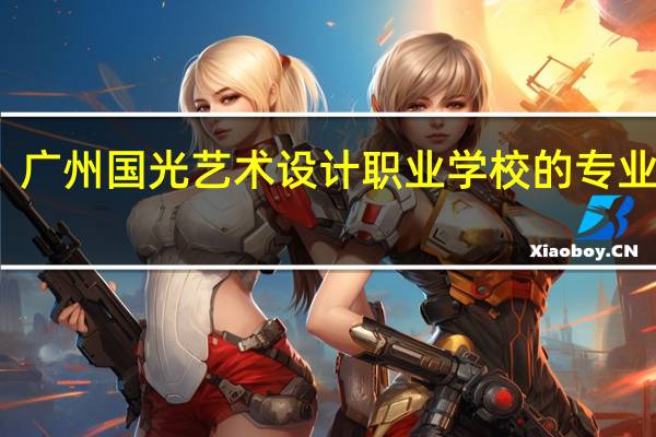 广州国光艺术设计职业学校的专业设置