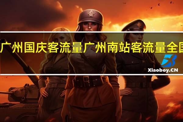 广州国庆客流量 广州南站客流量全国第一