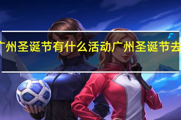 广州圣诞节有什么活动 广州圣诞节去哪里玩