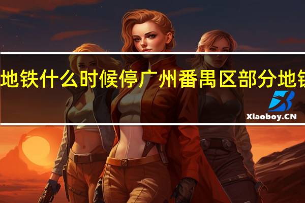 广州地铁什么时候停 广州番禺区部分地铁公交停运