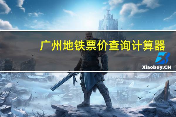 广州地铁票价查询计算器（广州地铁票价）