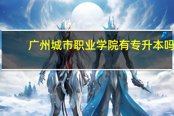 广州城市职业学院有专升本吗