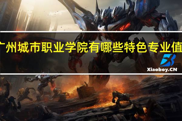 广州城市职业学院有哪些特色专业值得推荐
