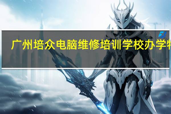 广州培众电脑维修培训学校办学特色