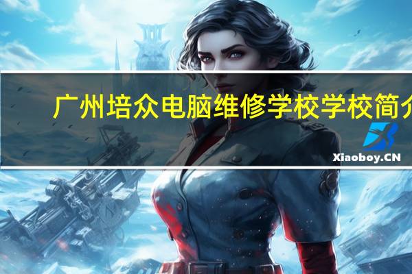 广州培众电脑维修学校学校简介