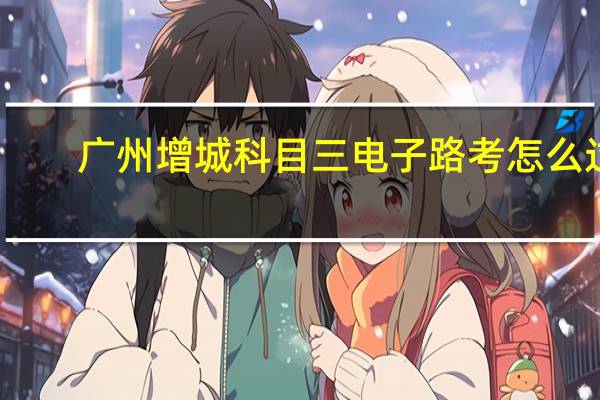 广州增城科目三电子路考怎么过
