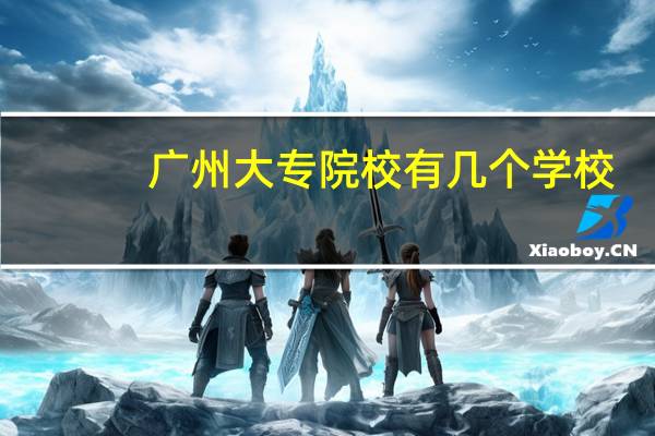 广州大专院校有几个学校