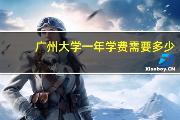 广州大学一年学费需要多少