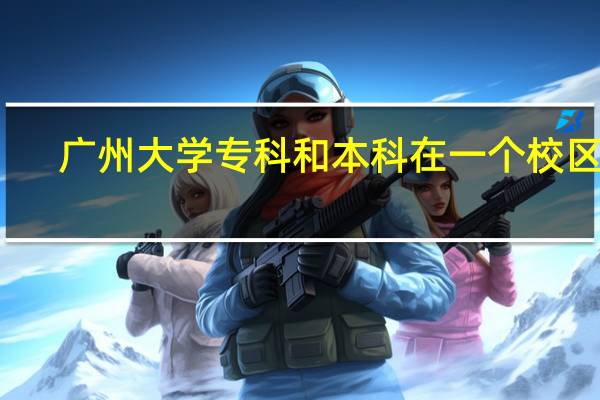 广州大学专科和本科在一个校区吗