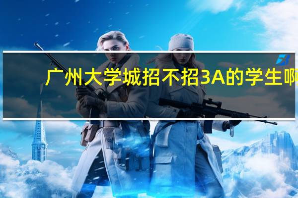 广州大学城招不招3A的学生啊