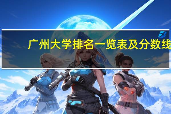 广州大学排名一览表及分数线（广州大学排名一览表）