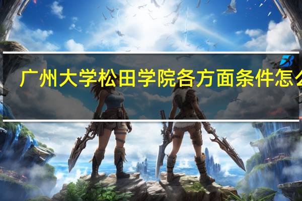 广州大学松田学院各方面条件怎么样