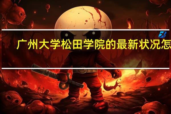 广州大学松田学院的最新状况怎样