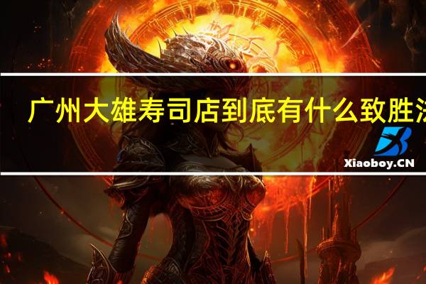 广州大雄寿司店到底有什么致胜法宝，使之能让它一直被模仿，但却从未被超越