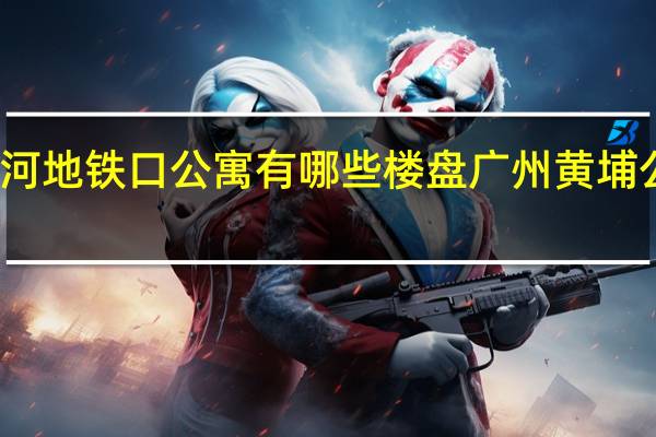 广州天河地铁口公寓有哪些楼盘 广州黄埔公寓楼盘在售