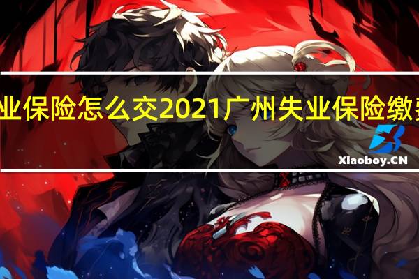 广州失业保险怎么交　2021广州失业保险缴费基数及比例