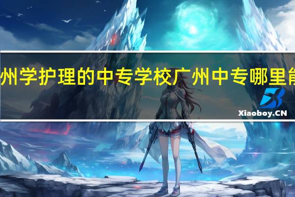 广州学护理的中专学校 广州中专哪里能学护理