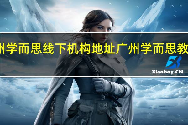 广州学而思线下机构地址 广州学而思教学点地址