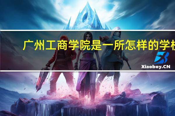 广州工商学院是一所怎样的学校
