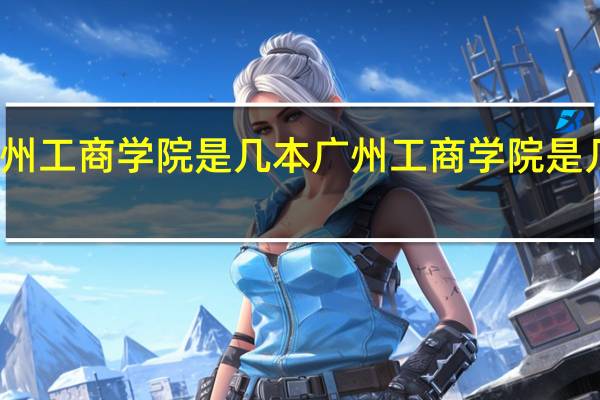 广州工商学院是几本 广州工商学院是几本大学