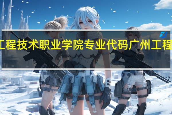 广州工程技术职业学院专业代码 广州工程技术职业学